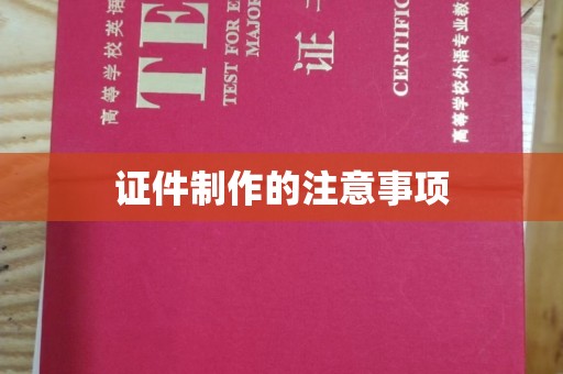 昭通证件制作的注意事项