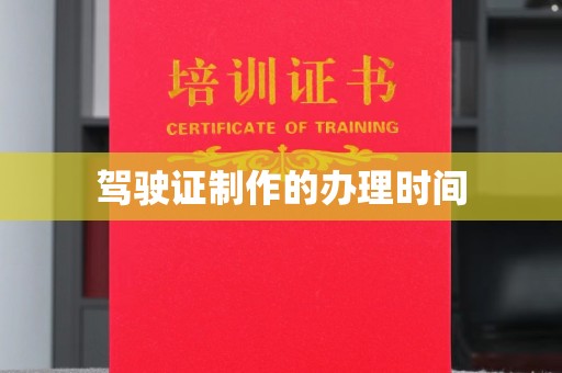 昭通驾驶证制作的办理时间