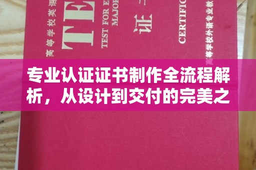 昭通专业认证证书制作全流程解析，从设计到交付的完美之旅