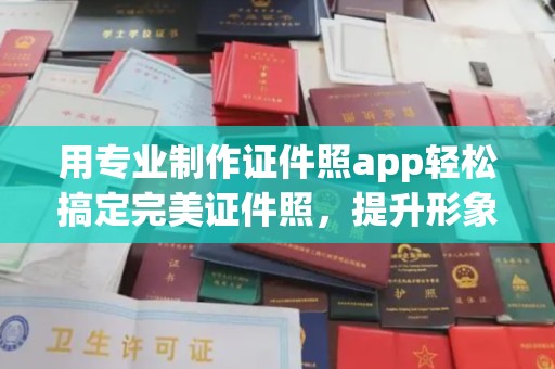 昭通用专业制作证件照app轻松搞定完美证件照，提升形象第一步！