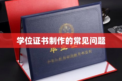 昭通学位证书制作的常见问题