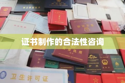 昭通证书制作的合法性咨询