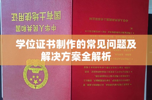 昭通学位证书制作的常见问题及解决方案全解析