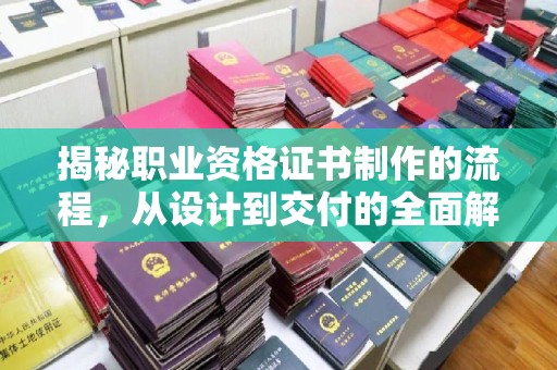 昭通揭秘职业资格证书制作的流程，从设计到交付的全面解析