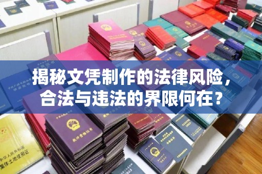 昭通揭秘文凭制作的法律风险，合法与违法的界限何在？