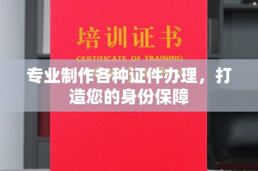 昭通专业制作各种证件办理，打造您的身份保障
