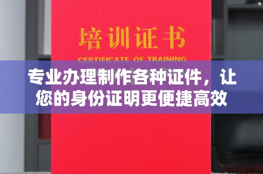 昭通专业办理制作各种证件，让您的身份证明更便捷高效