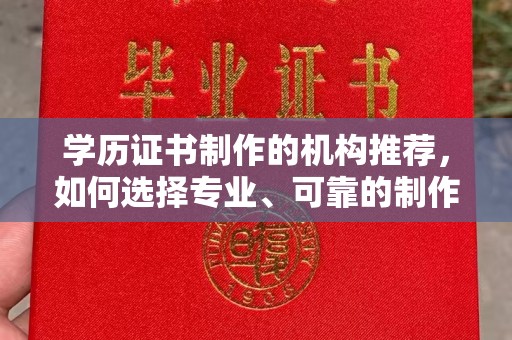 昭通学历证书制作的机构推荐，如何选择专业、可靠的制作机构？