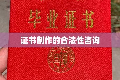 昭通证书制作的合法性咨询