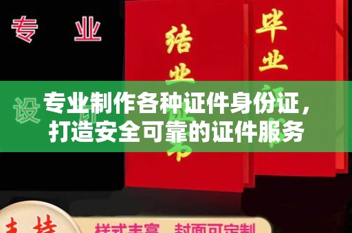 昭通专业制作各种证件身份证，打造安全可靠的证件服务