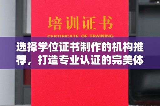 昭通选择学位证书制作的机构推荐，打造专业认证的完美体验