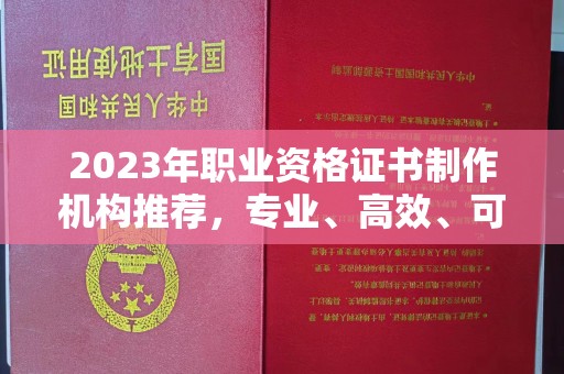 昭通2023年职业资格证书制作机构推荐，专业、高效、可靠的选择指南