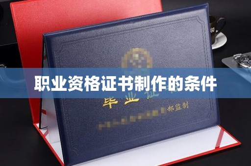 昭通职业资格证书制作的条件