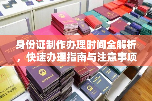 昭通身份证制作办理时间全解析，快速办理指南与注意事项